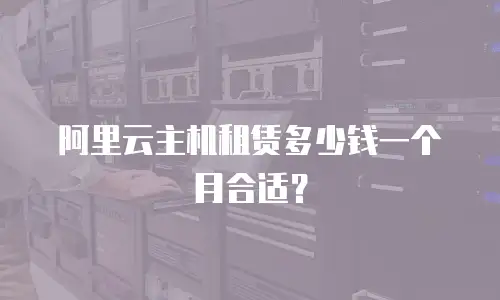 阿里云主机租赁多少钱一个月合适？