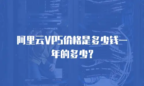 阿里云VPS价格是多少钱一年的多少？