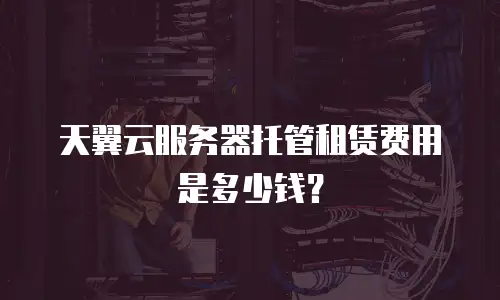 天翼云服务器托管租赁费用是多少钱？