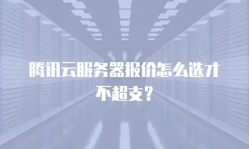 腾讯云服务器报价怎么选才不超支？