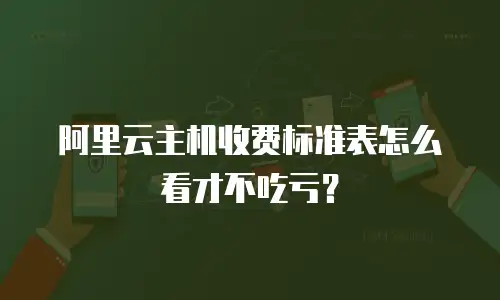 阿里云主机收费标准表怎么看才不吃亏？