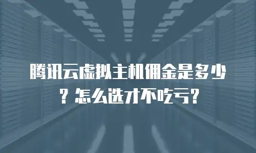腾讯云虚拟主机佣金是多少？怎么选才不吃亏？