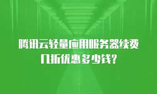 腾讯云轻量应用服务器续费几折优惠多少钱？