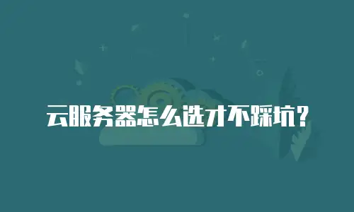 云服务器怎么选才不踩坑？