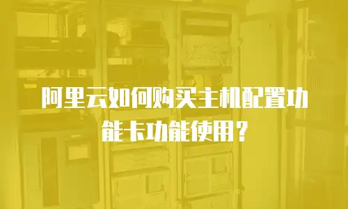 阿里云如何购买主机配置功能卡功能使用？