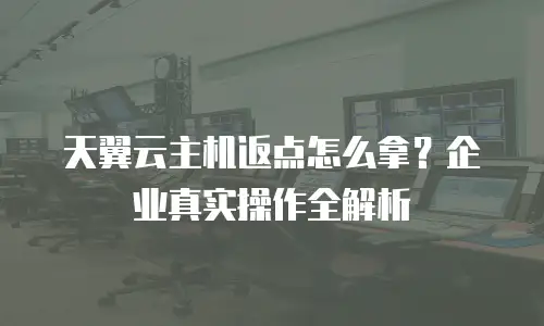 天翼云主机返点怎么拿？企业真实操作全解析