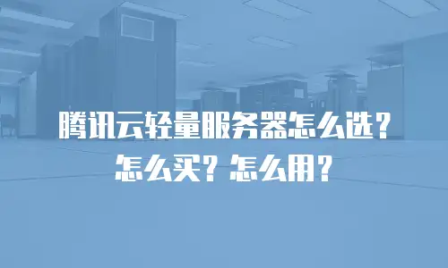 腾讯云轻量服务器怎么选？怎么买？怎么用？