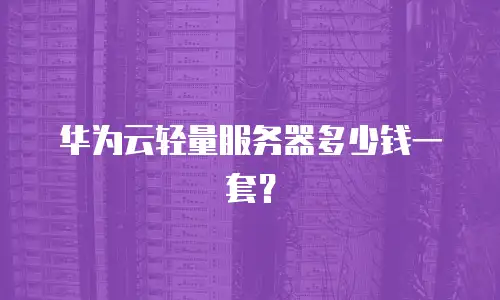 华为云轻量服务器多少钱一套？