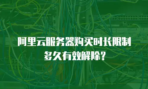 阿里云服务器购买时长限制多久有效解除？