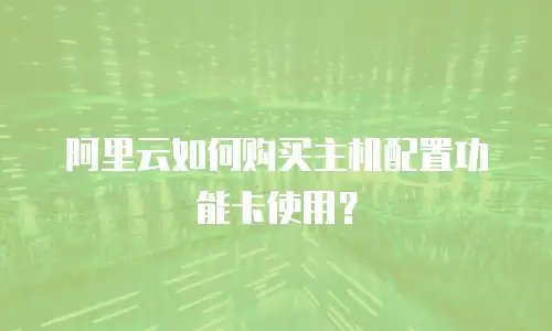 阿里云如何购买主机配置功能卡使用？