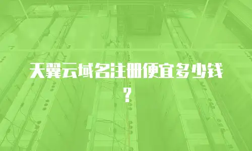 天翼云域名注册便宜多少钱？