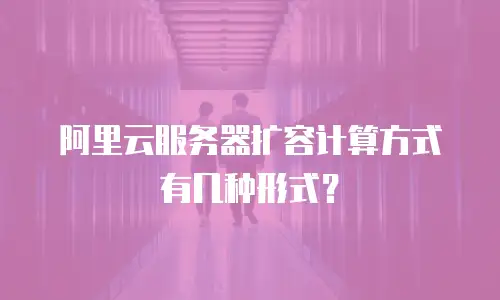 阿里云服务器扩容计算方式有几种形式？