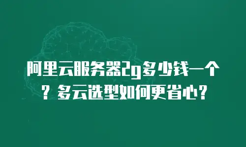 阿里云服务器2g多少钱一个？多云选型如何更省心？