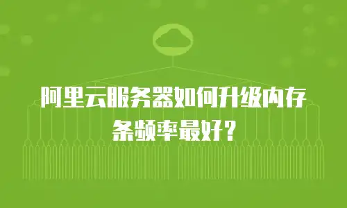 阿里云服务器如何升级内存条频率最好？