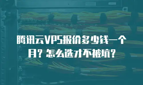 腾讯云VPS报价多少钱一个月？怎么选才不被坑？