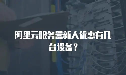 阿里云服务器新人优惠有几台设备？