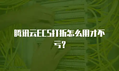 腾讯云ECS打折怎么用才不亏？