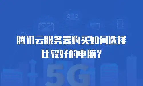 腾讯云服务器购买如何选择比较好的电脑？