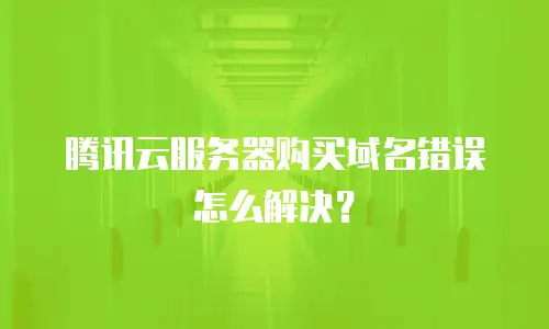 腾讯云服务器购买域名错误怎么解决？