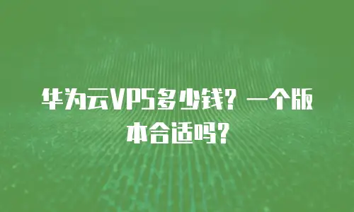华为云VPS多少钱？一个版本合适吗？