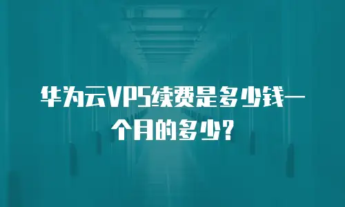 华为云VPS续费是多少钱一个月的多少？
