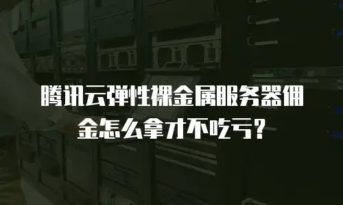 腾讯云弹性裸金属服务器佣金怎么拿才不吃亏？