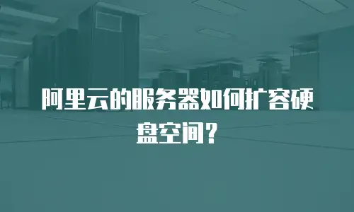 阿里云的服务器如何扩容硬盘空间？