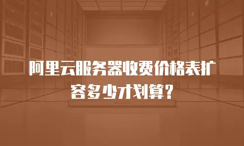 阿里云服务器收费价格表扩容多少才划算？