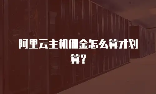 阿里云主机佣金怎么算才划算？