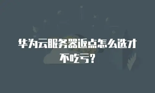 华为云服务器返点怎么选才不吃亏？