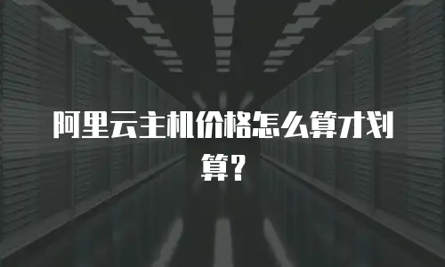 阿里云主机价格怎么算才划算？