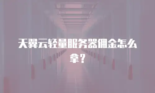 天翼云轻量服务器佣金怎么拿？