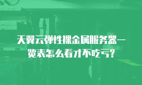 天翼云弹性裸金属服务器一览表怎么看才不吃亏？