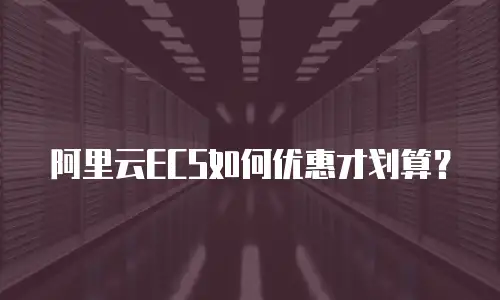 阿里云ECS如何优惠才划算？