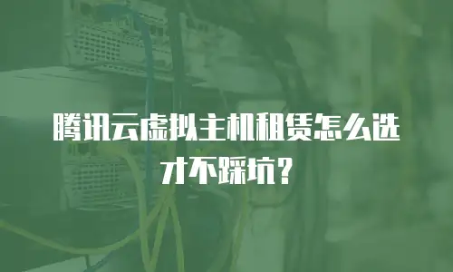 腾讯云虚拟主机租赁怎么选才不踩坑？