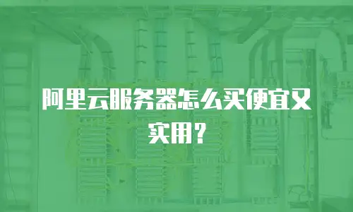 阿里云服务器怎么买便宜又实用？