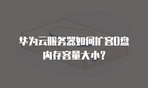 华为云服务器如何扩容D盘内存容量大小？