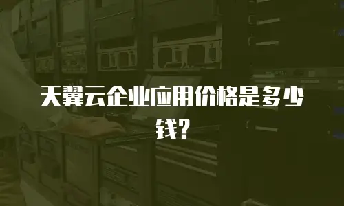 天翼云企业应用价格是多少钱？