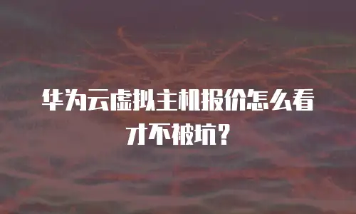 华为云虚拟主机报价怎么看才不被坑？