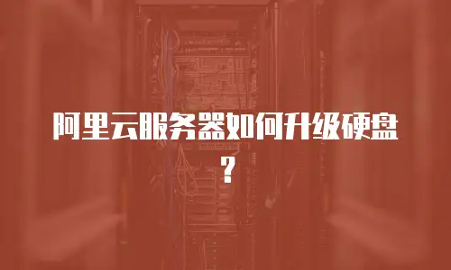 阿里云服务器如何升级硬盘？