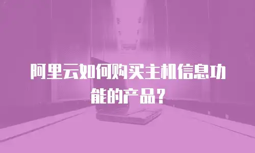 阿里云如何购买主机信息功能的产品？