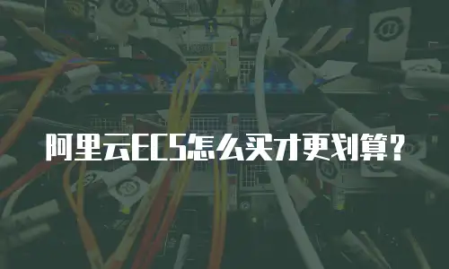 阿里云ECS怎么买才更划算？