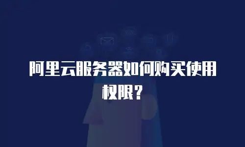 阿里云服务器如何购买使用权限？