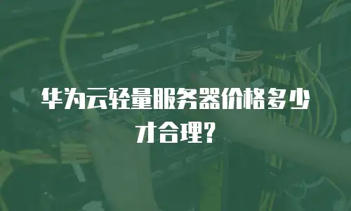 华为云轻量服务器价格多少才合理？