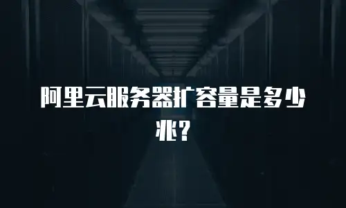 阿里云服务器扩容量是多少兆？