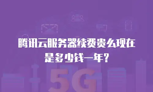 腾讯云服务器续费贵么现在是多少钱一年？