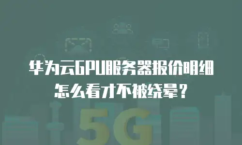 华为云GPU服务器报价明细怎么看才不被绕晕？