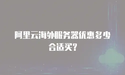 阿里云海外服务器优惠多少合适买？