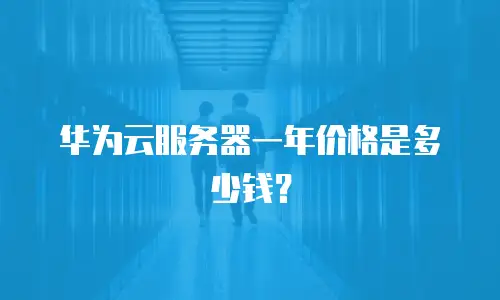 华为云服务器一年价格是多少钱？