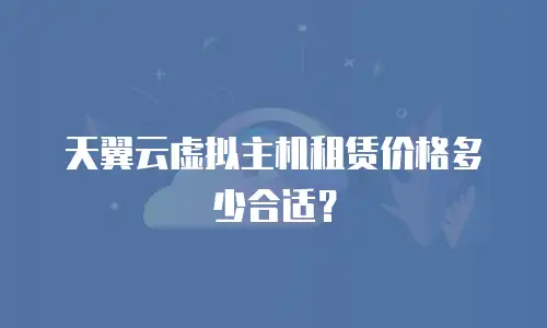 天翼云虚拟主机租赁价格多少合适？